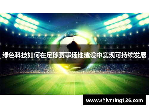 绿色科技如何在足球赛事场地建设中实现可持续发展
