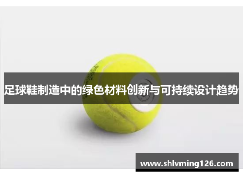 足球鞋制造中的绿色材料创新与可持续设计趋势