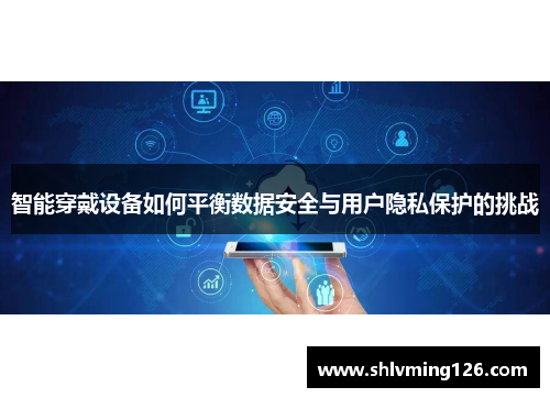 智能穿戴设备如何平衡数据安全与用户隐私保护的挑战